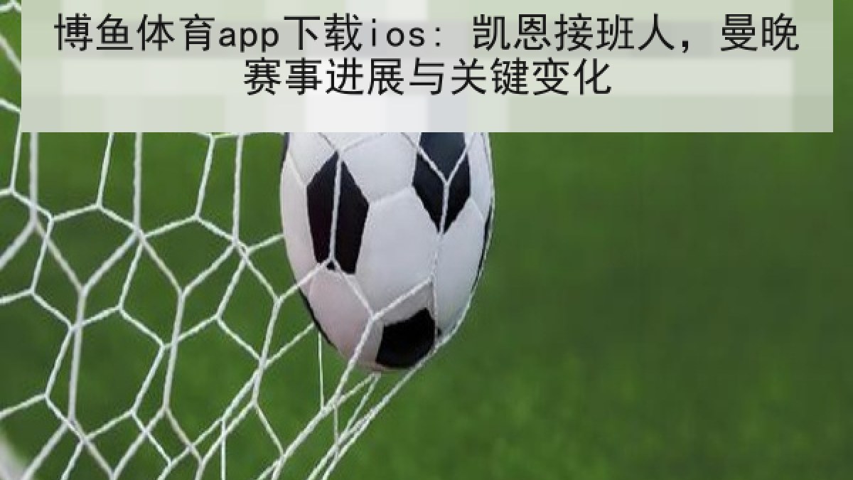 博鱼体育app下载ios: 凯恩接班人，曼晚赛事进展与关键变化