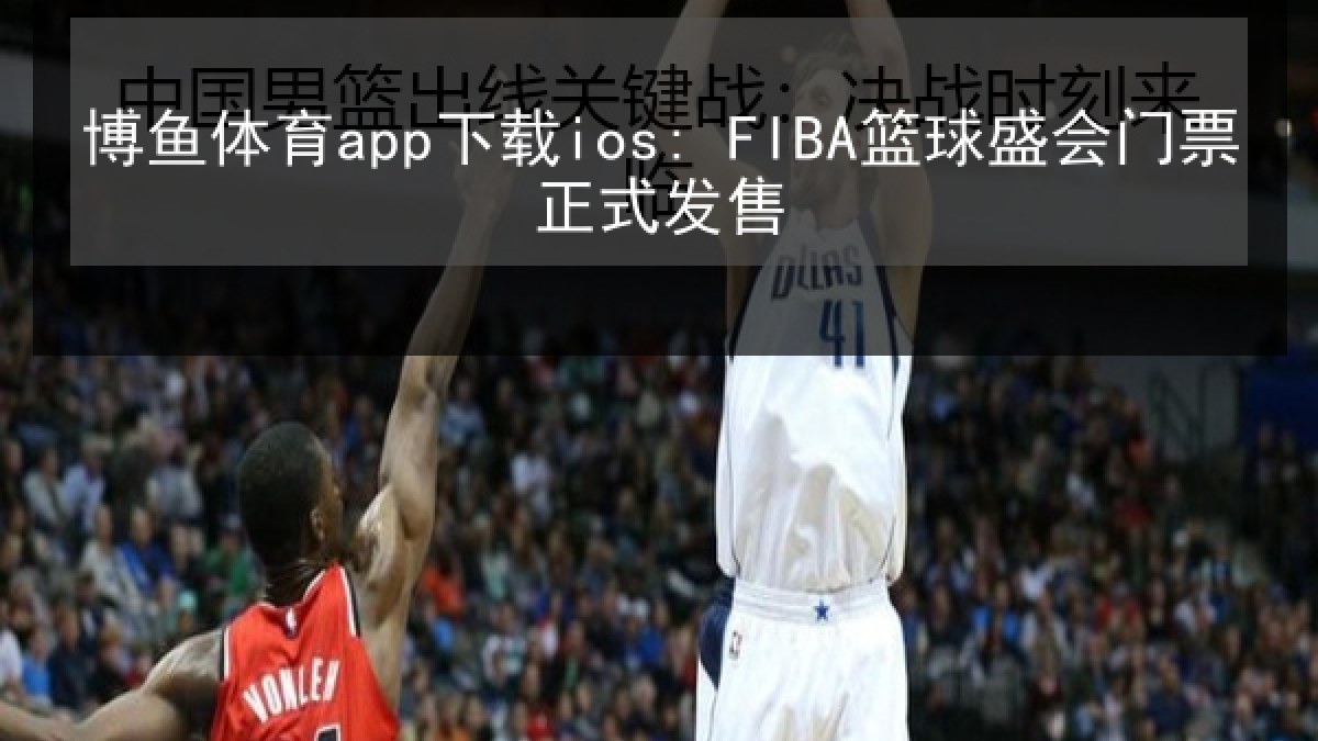 博鱼体育app下载ios: FIBA篮球盛会门票正式发售 博鱼体育app下载ios: FIBA篮球盛会门票正式发售