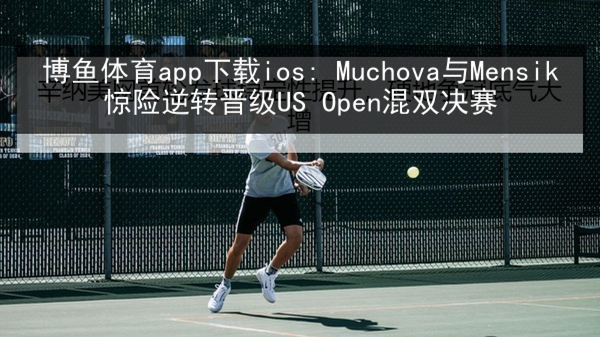 博鱼体育app下载ios: Muchova与Mensik惊险逆转晋级US Open混双决赛 博鱼体育app下载ios: Muchova与Mensik惊险逆转晋级US Open混双决赛