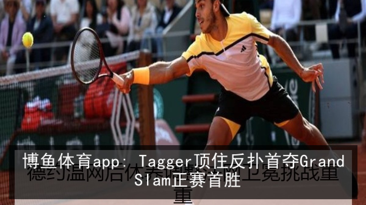博鱼体育app: Tagger顶住反扑首夺Grand Slam正赛首胜