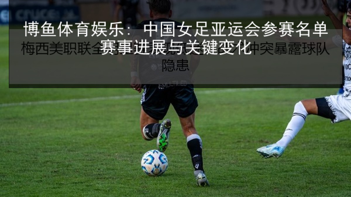 博鱼体育娱乐: 中国女足亚运会参赛名单赛事进展与关键变化