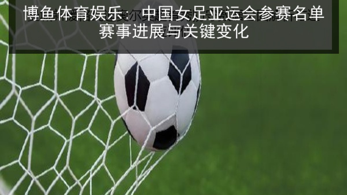 博鱼体育娱乐: 中国女足亚运会参赛名单赛事进展与关键变化